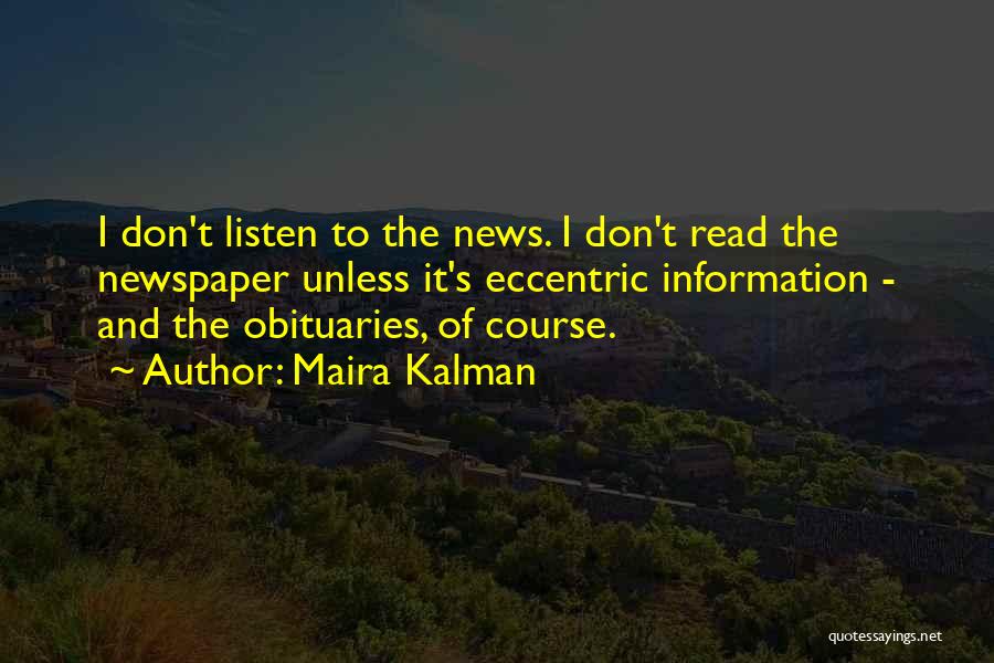 Maira Kalman Quotes: I Don't Listen To The News. I Don't Read The Newspaper Unless It's Eccentric Information - And The Obituaries, Of