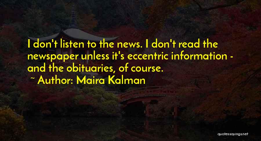 Maira Kalman Quotes: I Don't Listen To The News. I Don't Read The Newspaper Unless It's Eccentric Information - And The Obituaries, Of