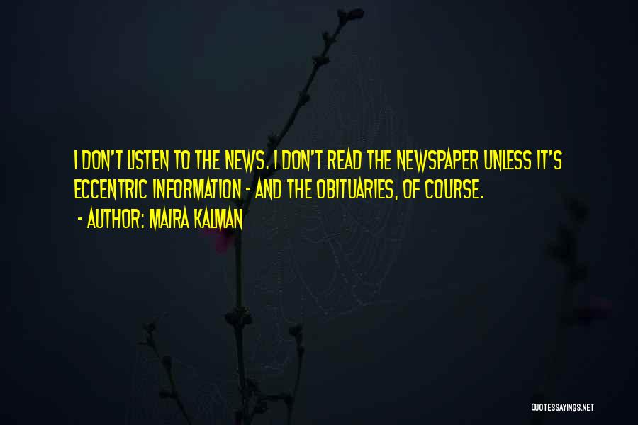 Maira Kalman Quotes: I Don't Listen To The News. I Don't Read The Newspaper Unless It's Eccentric Information - And The Obituaries, Of