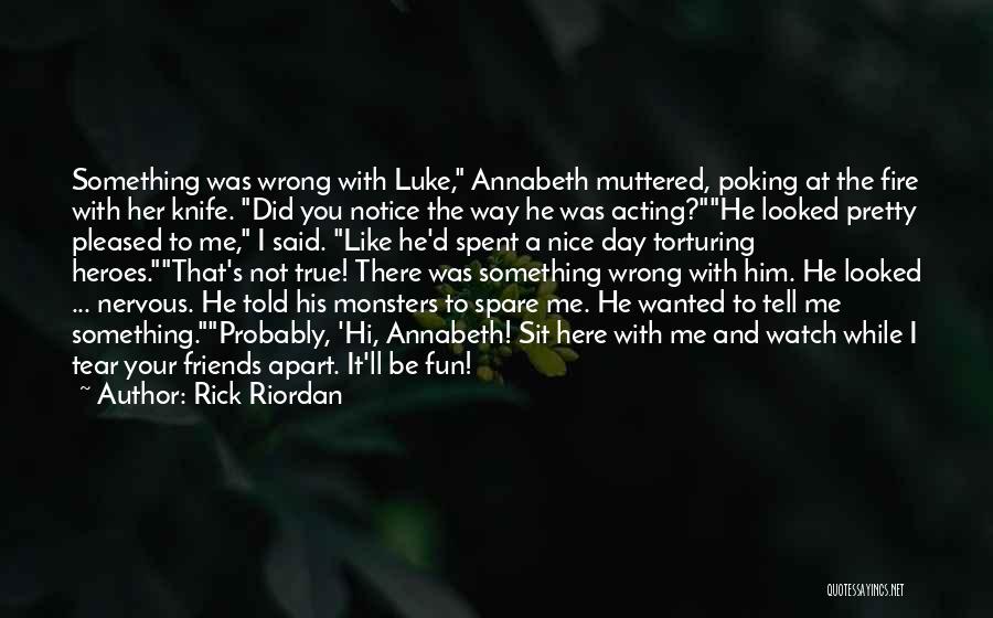 Rick Riordan Quotes: Something Was Wrong With Luke, Annabeth Muttered, Poking At The Fire With Her Knife. Did You Notice The Way He