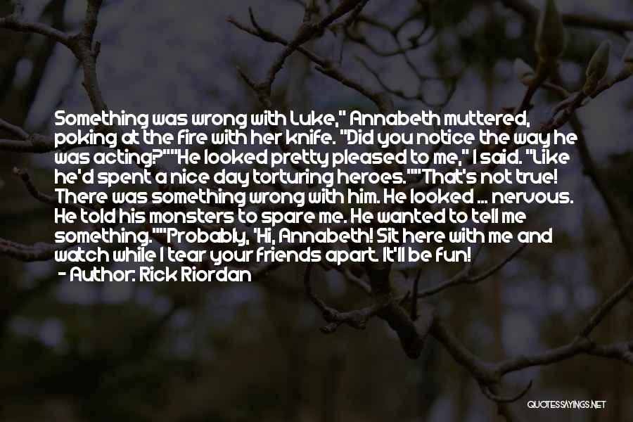 Rick Riordan Quotes: Something Was Wrong With Luke, Annabeth Muttered, Poking At The Fire With Her Knife. Did You Notice The Way He