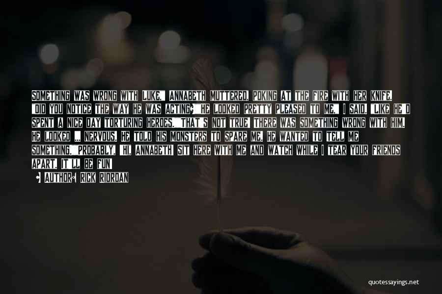 Rick Riordan Quotes: Something Was Wrong With Luke, Annabeth Muttered, Poking At The Fire With Her Knife. Did You Notice The Way He