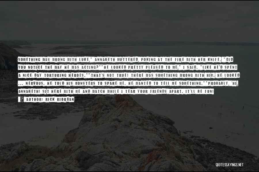 Rick Riordan Quotes: Something Was Wrong With Luke, Annabeth Muttered, Poking At The Fire With Her Knife. Did You Notice The Way He