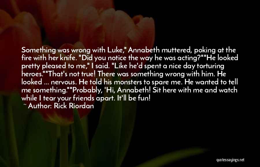 Rick Riordan Quotes: Something Was Wrong With Luke, Annabeth Muttered, Poking At The Fire With Her Knife. Did You Notice The Way He