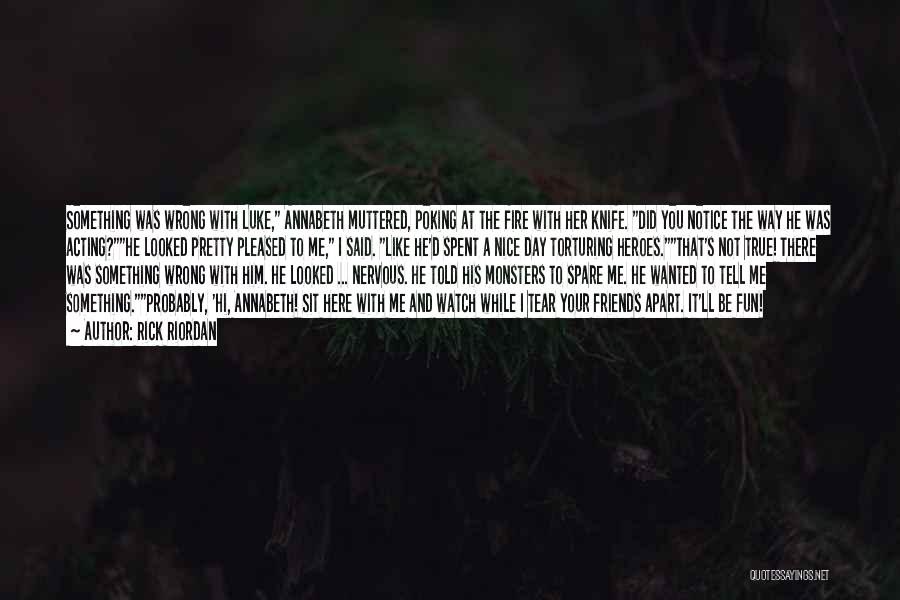 Rick Riordan Quotes: Something Was Wrong With Luke, Annabeth Muttered, Poking At The Fire With Her Knife. Did You Notice The Way He