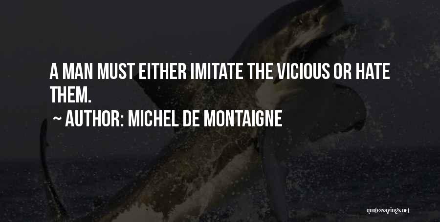 Michel De Montaigne Quotes: A Man Must Either Imitate The Vicious Or Hate Them.