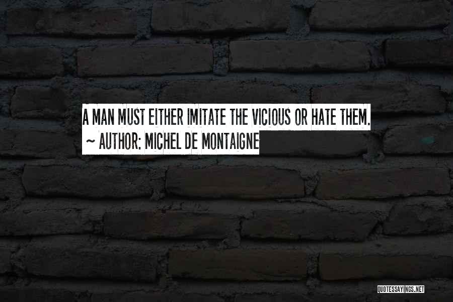 Michel De Montaigne Quotes: A Man Must Either Imitate The Vicious Or Hate Them.