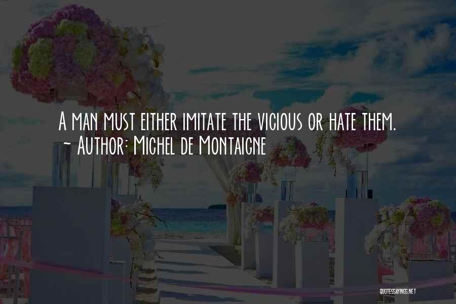 Michel De Montaigne Quotes: A Man Must Either Imitate The Vicious Or Hate Them.