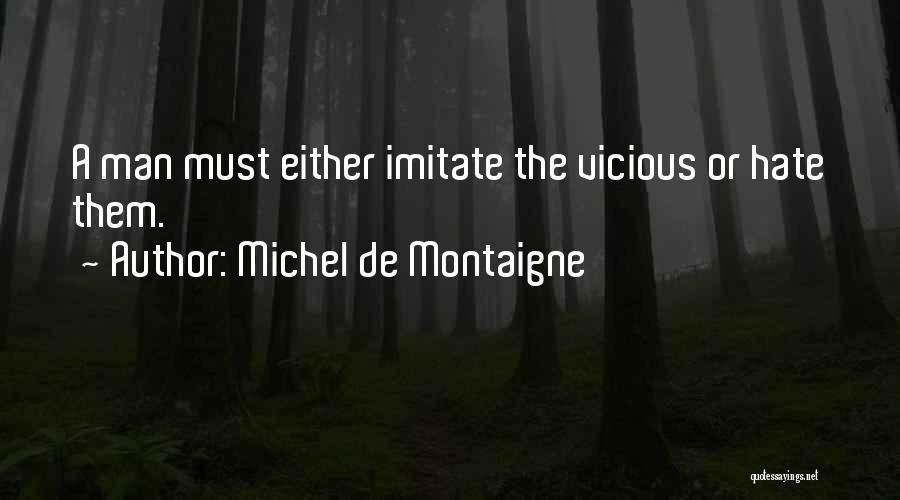 Michel De Montaigne Quotes: A Man Must Either Imitate The Vicious Or Hate Them.