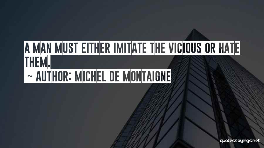 Michel De Montaigne Quotes: A Man Must Either Imitate The Vicious Or Hate Them.