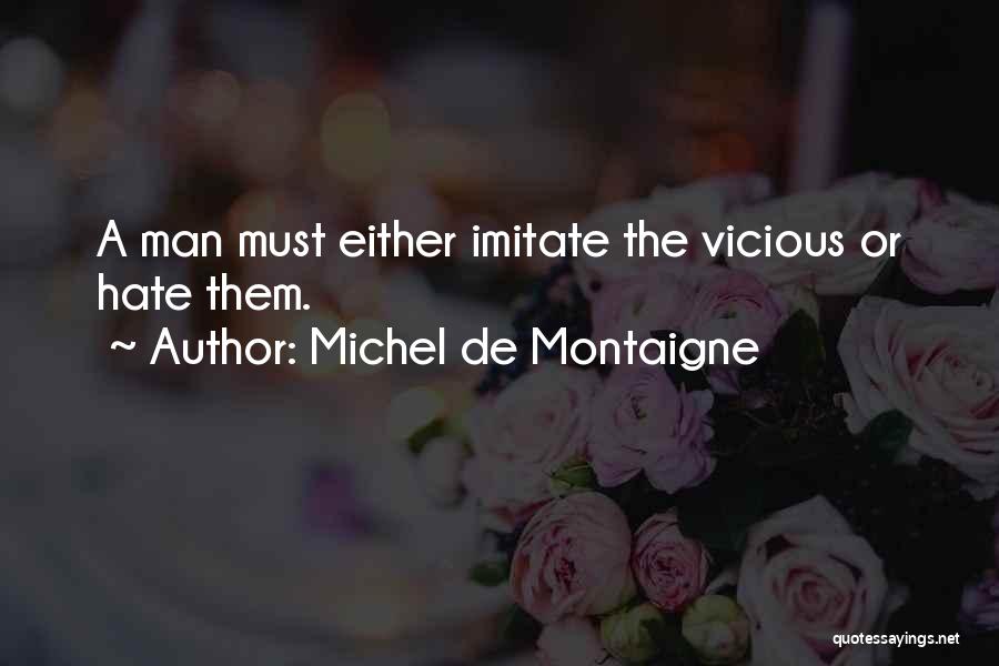 Michel De Montaigne Quotes: A Man Must Either Imitate The Vicious Or Hate Them.