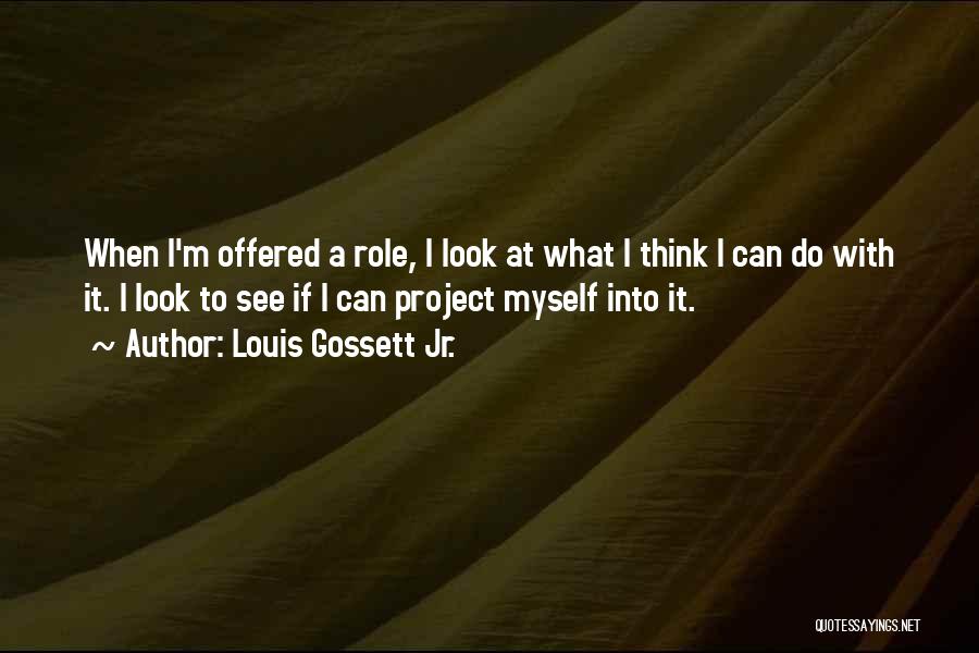 Louis Gossett Jr. Quotes: When I'm Offered A Role, I Look At What I Think I Can Do With It. I Look To See