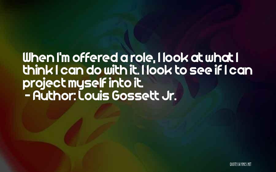 Louis Gossett Jr. Quotes: When I'm Offered A Role, I Look At What I Think I Can Do With It. I Look To See