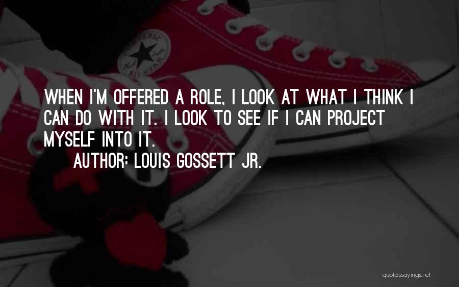 Louis Gossett Jr. Quotes: When I'm Offered A Role, I Look At What I Think I Can Do With It. I Look To See