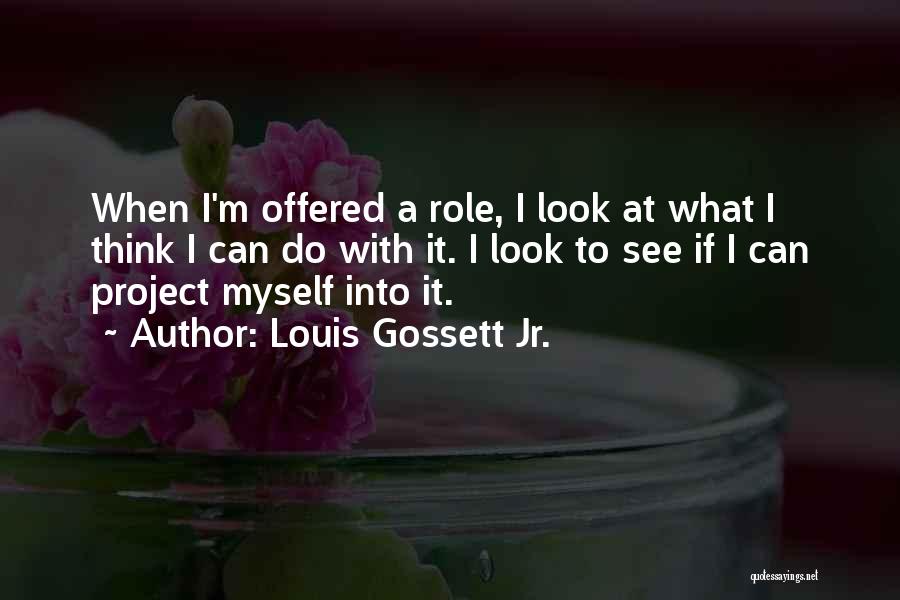 Louis Gossett Jr. Quotes: When I'm Offered A Role, I Look At What I Think I Can Do With It. I Look To See