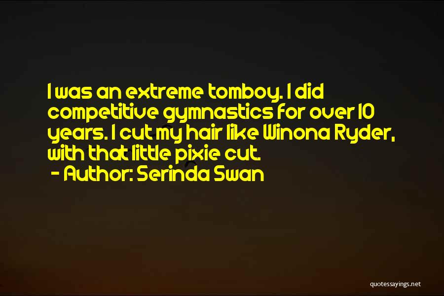 Serinda Swan Quotes: I Was An Extreme Tomboy. I Did Competitive Gymnastics For Over 10 Years. I Cut My Hair Like Winona Ryder,