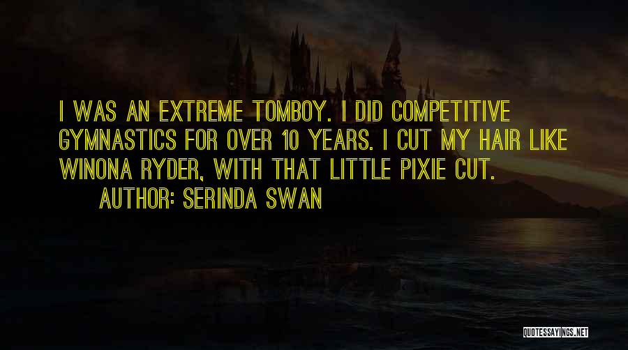 Serinda Swan Quotes: I Was An Extreme Tomboy. I Did Competitive Gymnastics For Over 10 Years. I Cut My Hair Like Winona Ryder,