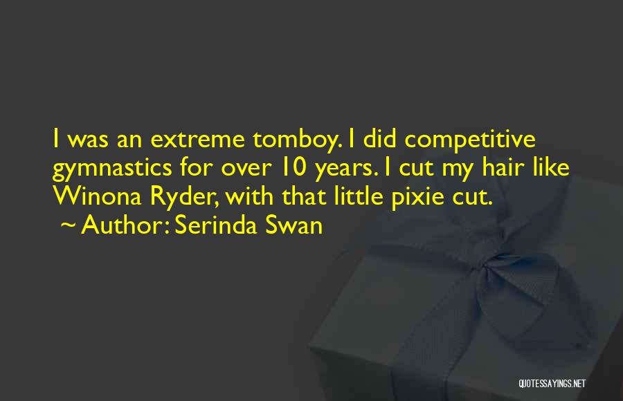 Serinda Swan Quotes: I Was An Extreme Tomboy. I Did Competitive Gymnastics For Over 10 Years. I Cut My Hair Like Winona Ryder,