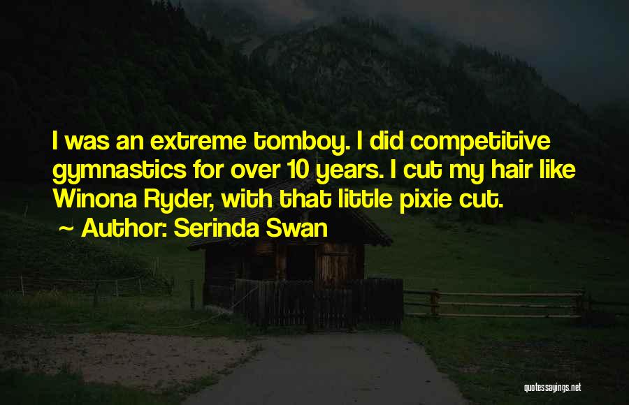 Serinda Swan Quotes: I Was An Extreme Tomboy. I Did Competitive Gymnastics For Over 10 Years. I Cut My Hair Like Winona Ryder,