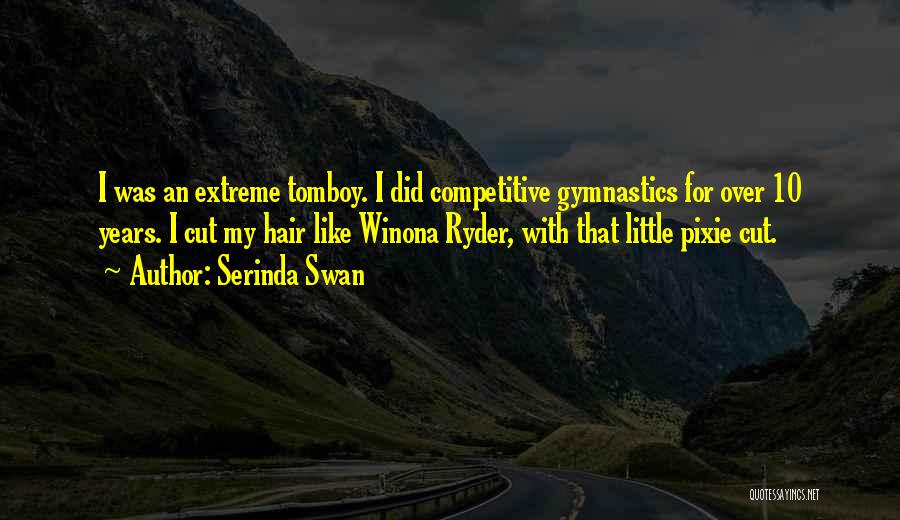 Serinda Swan Quotes: I Was An Extreme Tomboy. I Did Competitive Gymnastics For Over 10 Years. I Cut My Hair Like Winona Ryder,