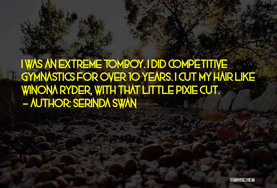 Serinda Swan Quotes: I Was An Extreme Tomboy. I Did Competitive Gymnastics For Over 10 Years. I Cut My Hair Like Winona Ryder,