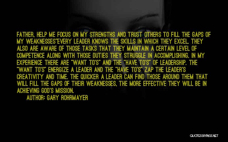 Gary Rohrmayer Quotes: Father, Help Me Focus On My Strengths And Trust Others To Fill The Gaps Of My Weaknessesevery Leader Knows The