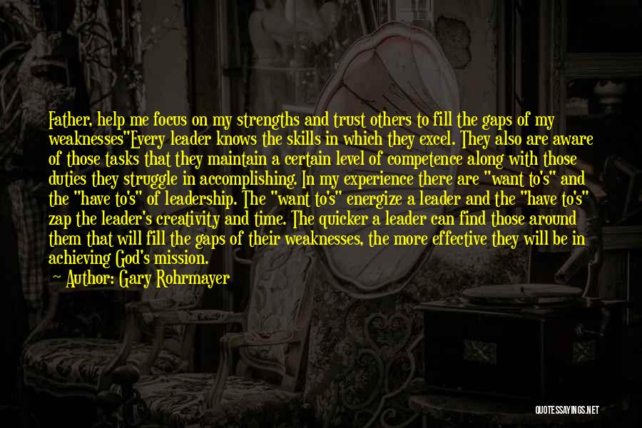 Gary Rohrmayer Quotes: Father, Help Me Focus On My Strengths And Trust Others To Fill The Gaps Of My Weaknessesevery Leader Knows The