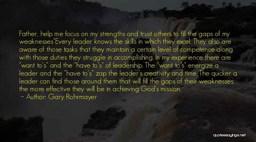 Gary Rohrmayer Quotes: Father, Help Me Focus On My Strengths And Trust Others To Fill The Gaps Of My Weaknessesevery Leader Knows The