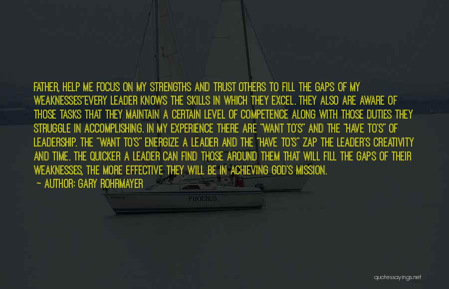 Gary Rohrmayer Quotes: Father, Help Me Focus On My Strengths And Trust Others To Fill The Gaps Of My Weaknessesevery Leader Knows The