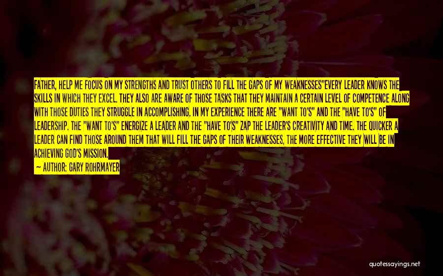 Gary Rohrmayer Quotes: Father, Help Me Focus On My Strengths And Trust Others To Fill The Gaps Of My Weaknessesevery Leader Knows The
