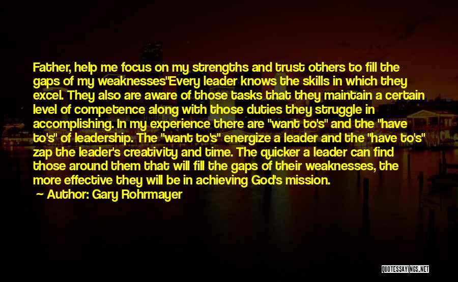 Gary Rohrmayer Quotes: Father, Help Me Focus On My Strengths And Trust Others To Fill The Gaps Of My Weaknessesevery Leader Knows The