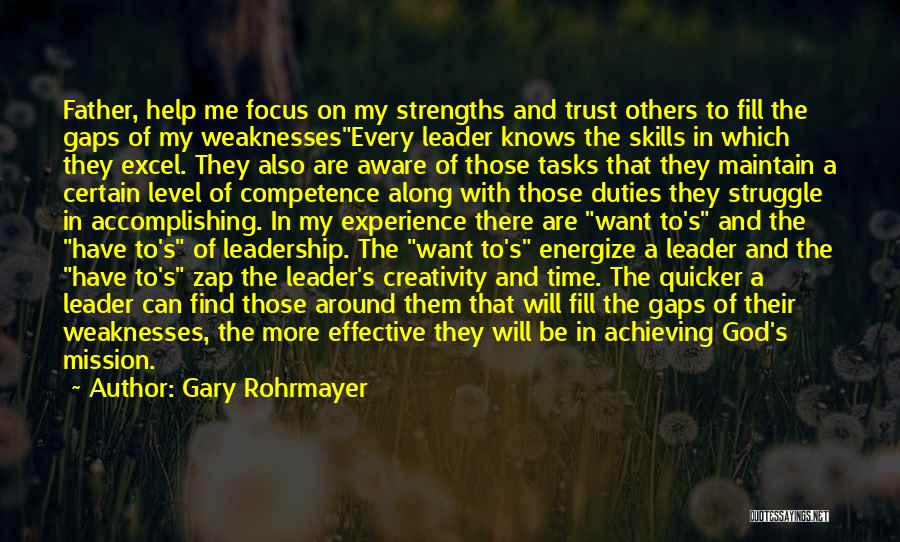 Gary Rohrmayer Quotes: Father, Help Me Focus On My Strengths And Trust Others To Fill The Gaps Of My Weaknessesevery Leader Knows The