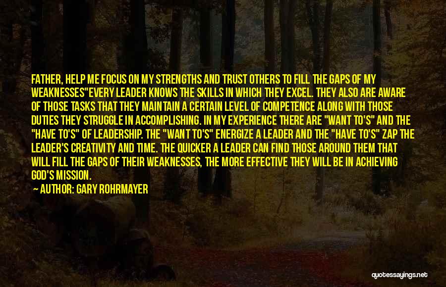 Gary Rohrmayer Quotes: Father, Help Me Focus On My Strengths And Trust Others To Fill The Gaps Of My Weaknessesevery Leader Knows The