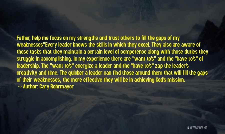 Gary Rohrmayer Quotes: Father, Help Me Focus On My Strengths And Trust Others To Fill The Gaps Of My Weaknessesevery Leader Knows The