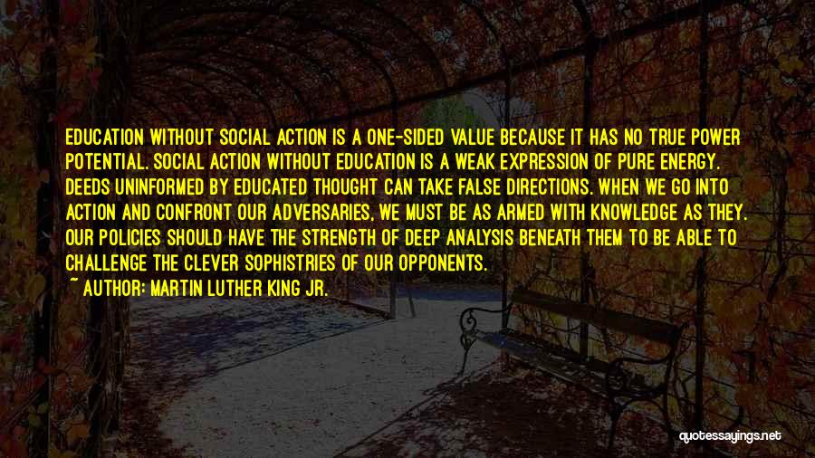 Martin Luther King Jr. Quotes: Education Without Social Action Is A One-sided Value Because It Has No True Power Potential. Social Action Without Education Is