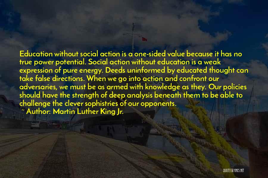 Martin Luther King Jr. Quotes: Education Without Social Action Is A One-sided Value Because It Has No True Power Potential. Social Action Without Education Is