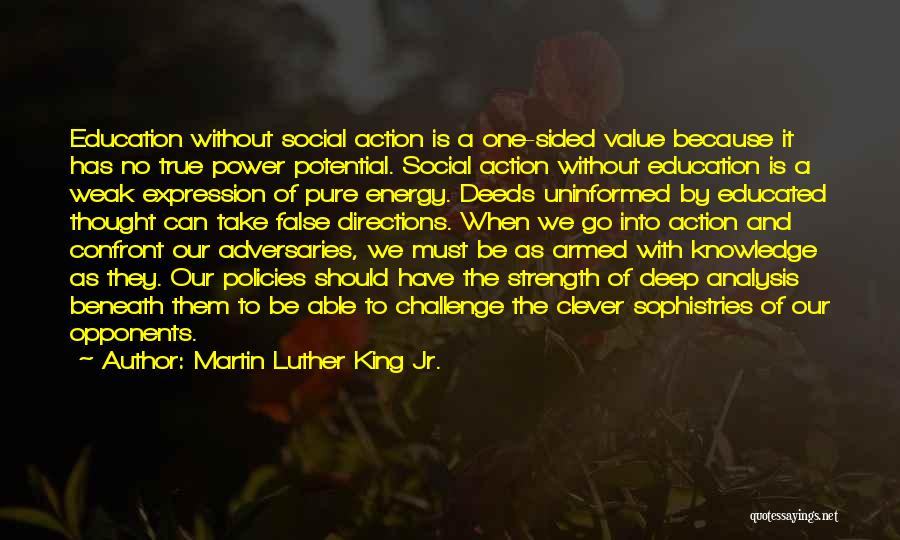 Martin Luther King Jr. Quotes: Education Without Social Action Is A One-sided Value Because It Has No True Power Potential. Social Action Without Education Is