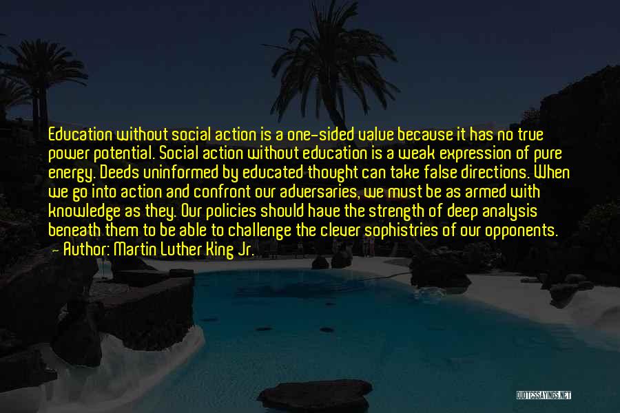 Martin Luther King Jr. Quotes: Education Without Social Action Is A One-sided Value Because It Has No True Power Potential. Social Action Without Education Is