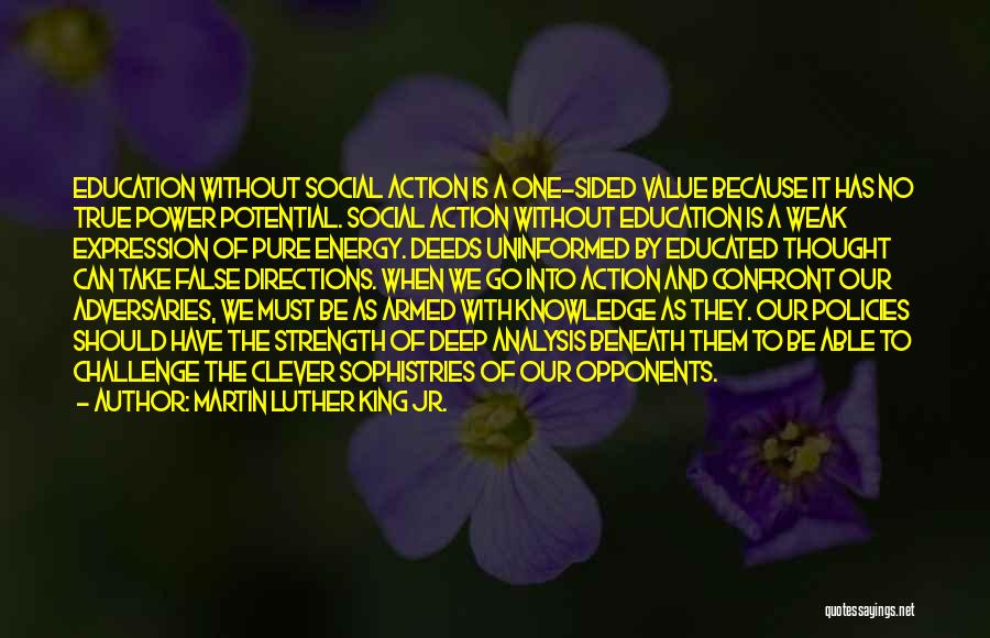 Martin Luther King Jr. Quotes: Education Without Social Action Is A One-sided Value Because It Has No True Power Potential. Social Action Without Education Is