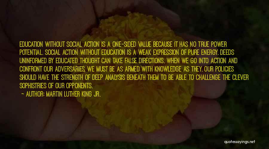 Martin Luther King Jr. Quotes: Education Without Social Action Is A One-sided Value Because It Has No True Power Potential. Social Action Without Education Is