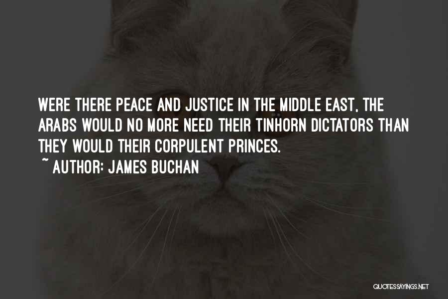 James Buchan Quotes: Were There Peace And Justice In The Middle East, The Arabs Would No More Need Their Tinhorn Dictators Than They