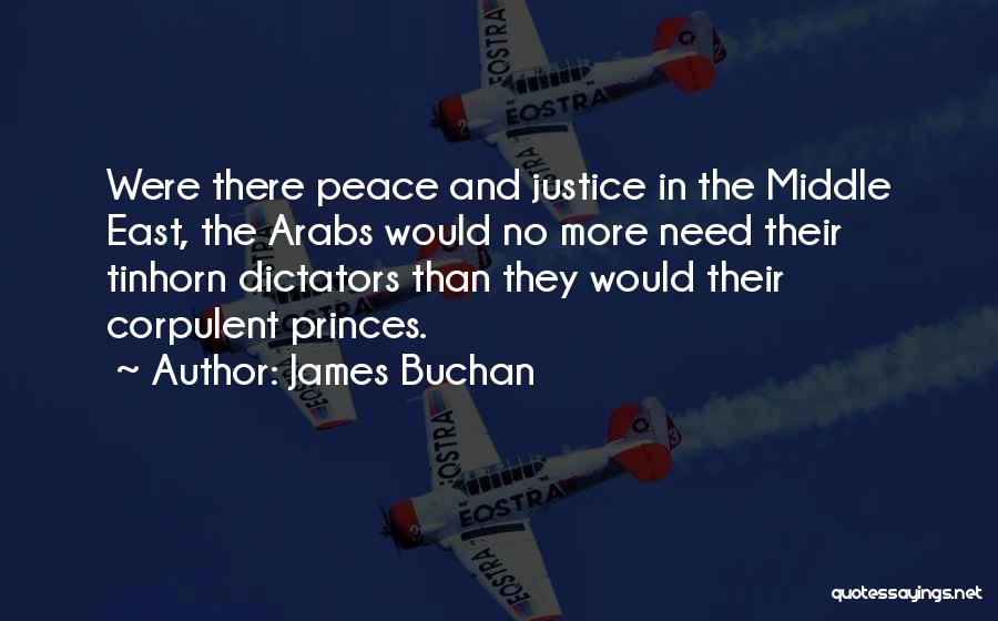 James Buchan Quotes: Were There Peace And Justice In The Middle East, The Arabs Would No More Need Their Tinhorn Dictators Than They