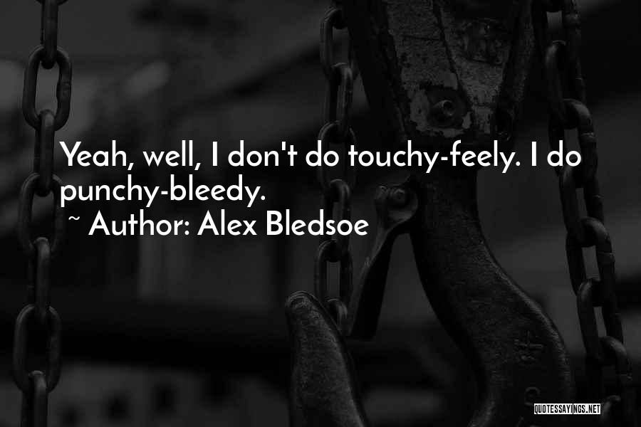 Alex Bledsoe Quotes: Yeah, Well, I Don't Do Touchy-feely. I Do Punchy-bleedy.