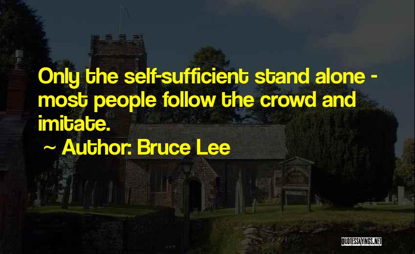 Bruce Lee Quotes: Only The Self-sufficient Stand Alone - Most People Follow The Crowd And Imitate.