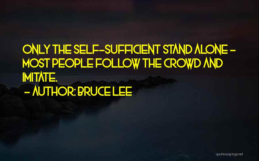 Bruce Lee Quotes: Only The Self-sufficient Stand Alone - Most People Follow The Crowd And Imitate.