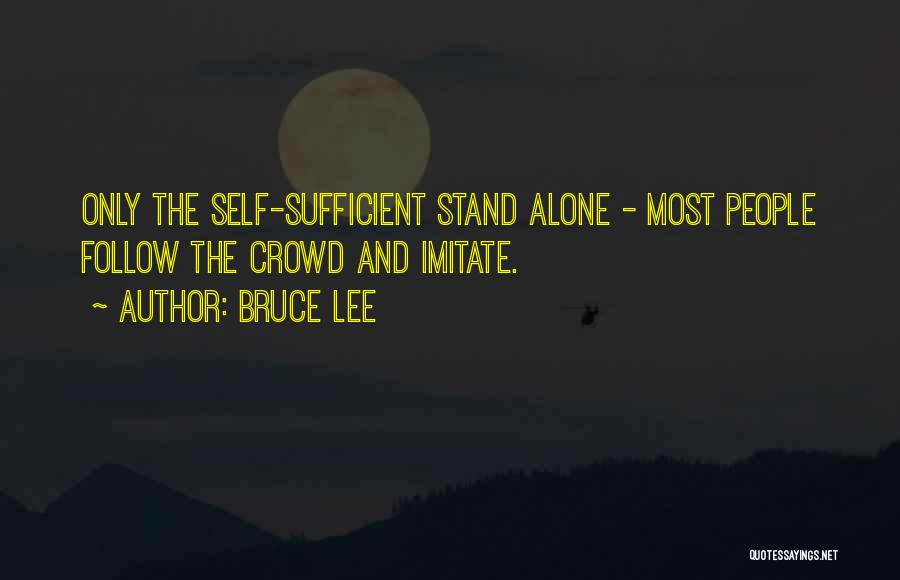 Bruce Lee Quotes: Only The Self-sufficient Stand Alone - Most People Follow The Crowd And Imitate.