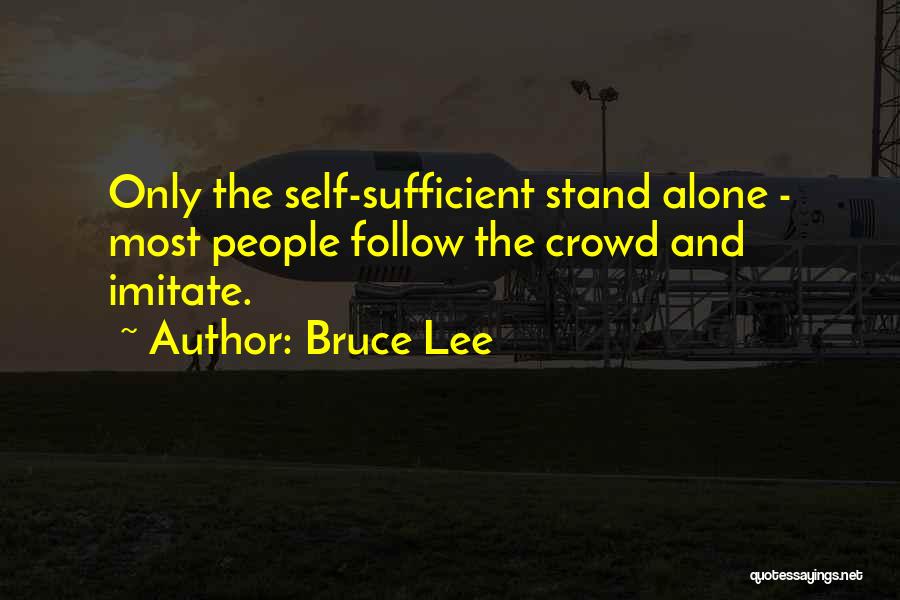 Bruce Lee Quotes: Only The Self-sufficient Stand Alone - Most People Follow The Crowd And Imitate.