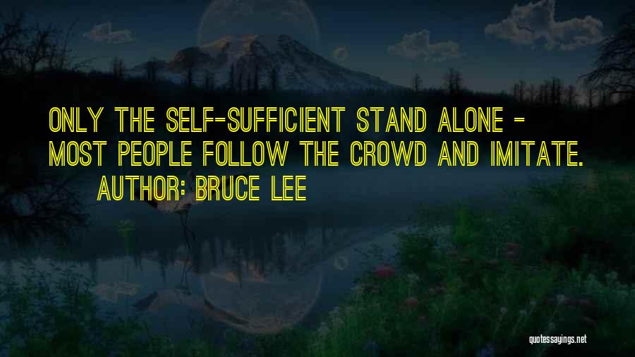 Bruce Lee Quotes: Only The Self-sufficient Stand Alone - Most People Follow The Crowd And Imitate.