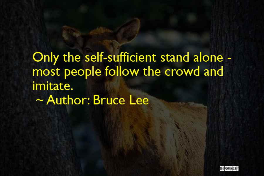 Bruce Lee Quotes: Only The Self-sufficient Stand Alone - Most People Follow The Crowd And Imitate.