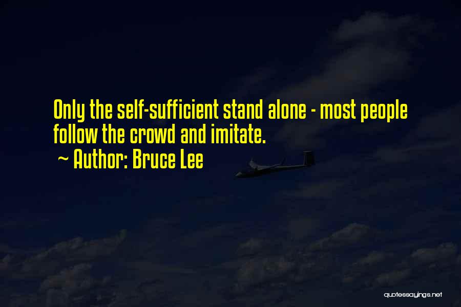 Bruce Lee Quotes: Only The Self-sufficient Stand Alone - Most People Follow The Crowd And Imitate.